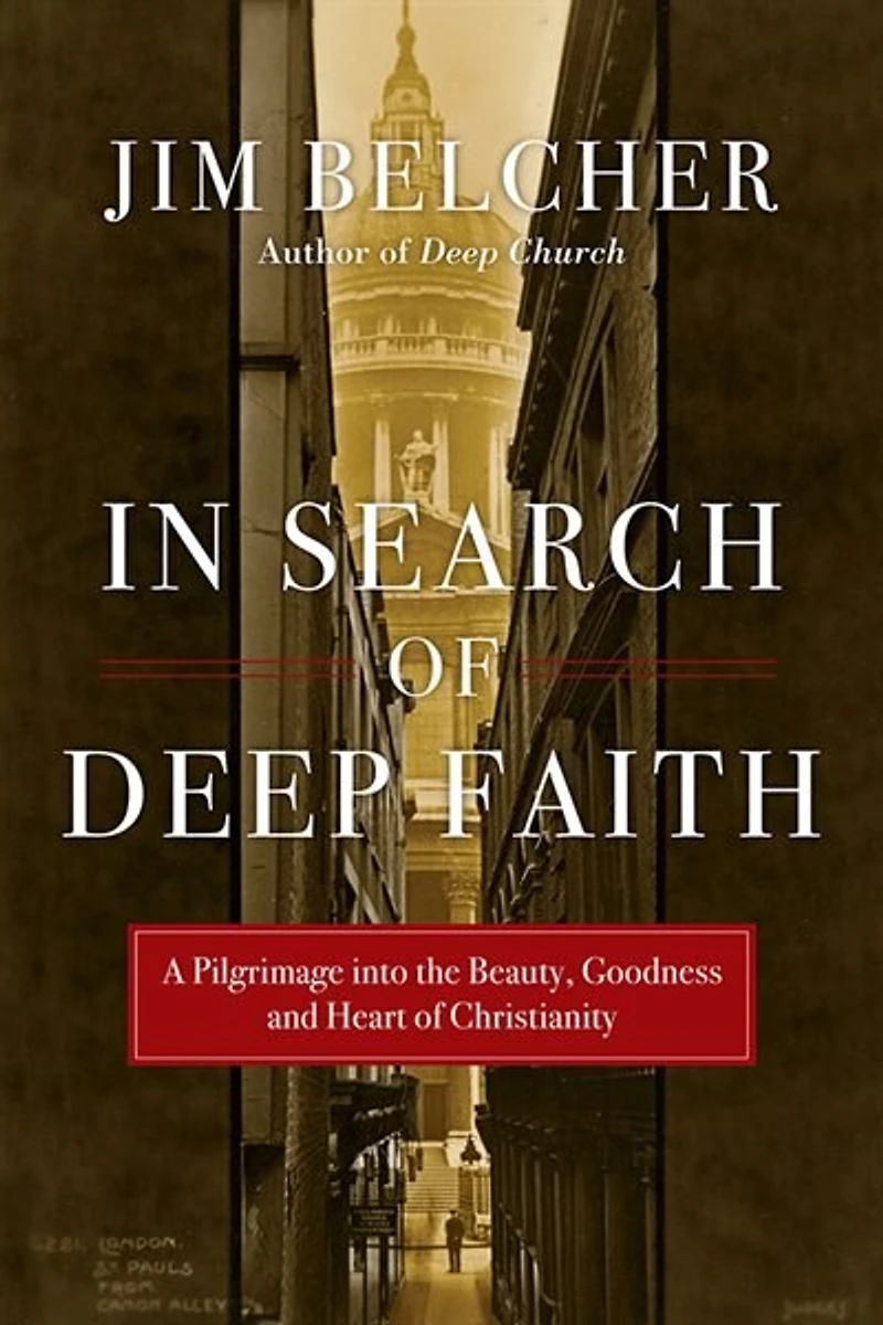 IN SEARCH OF DEEP FAITH: A Pilgrimage into the Beauty, Goodness and Heart of Christianity
