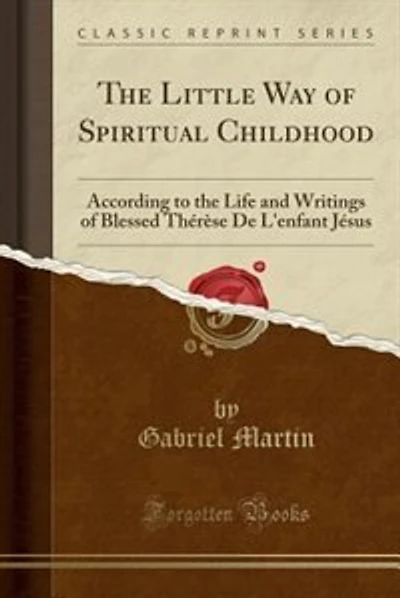 The Little Way of Spiritual Childhood: According to the Life and Writings of Blessed Thérèse De L'enfant Jésus (Classic Reprint)