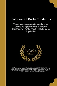 L'oeuvre de Crébillon fils: Tableaux des murs du temps dans les différents ages la vie: suivis L'histoire Zarette par J. Le Riche Popelinière