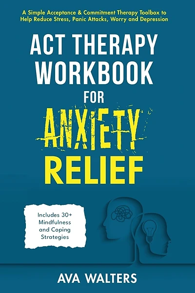 ACT Therapy Workbook for Anxiety Relief: A Simple Acceptance & Commitment Therapy Toolbox to Help Reduce Stress, Panic Attacks, Worry and Depression