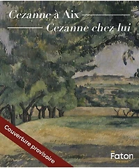 Cezanne à Aix: le Jas de Bouffan, l'atelier des Lauves, la Sainte-Victoire, le musée Granet, Château Noir, Bibémus