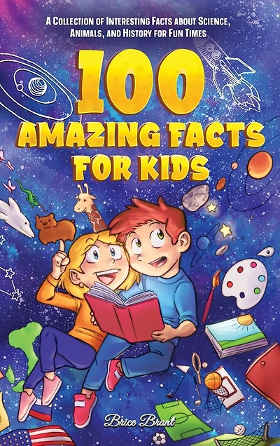 100 Amazing Facts for Kids: A Collection of Interesting Facts about Science, Animals, and History for Fun Times