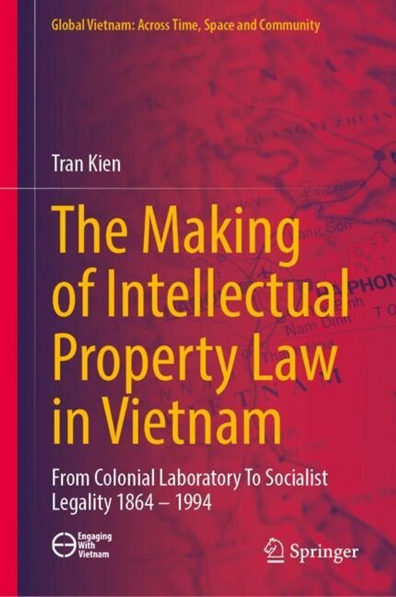 The Making of Intellectual Property Law Vietnam: From Colonial Laboratory To Socialist Legality 1864 - 1994