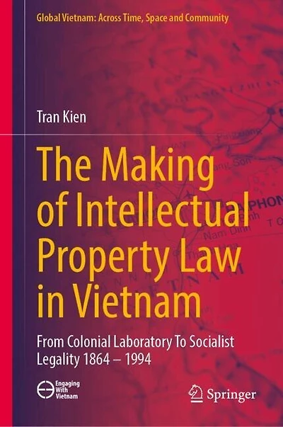The Making of Intellectual Property Law Vietnam: From Colonial Laboratory To Socialist Legality 1864 - 1994
