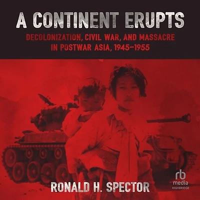 A Continent Erupts: Decolonization, Civil War, and Massacre Postwar Asia, 1945–1955