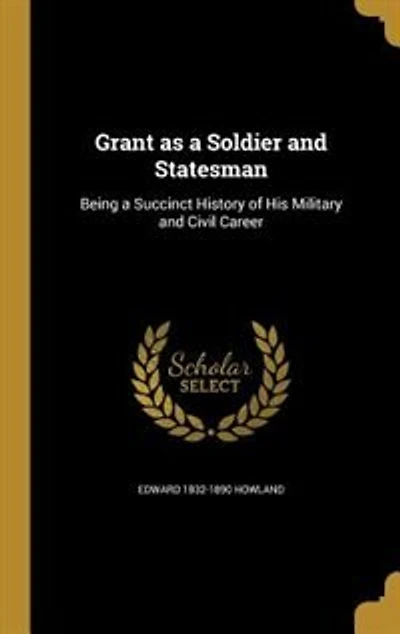 Grant as a Soldier and Statesman: Being a Succinct History of His Military and Civil Career