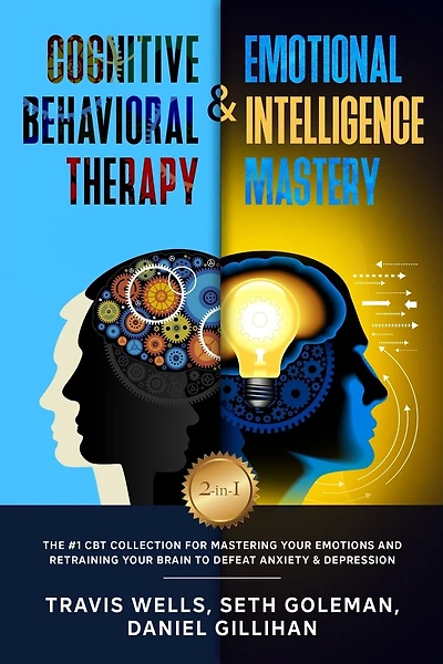 Cognitive Behavioral Therapy & Emotional Intelligence Mastery 2-in-1: The #1 CBT Collection for Mastering Your Emotions and Retraining Your Brain to Defeat Anxiety & Depression