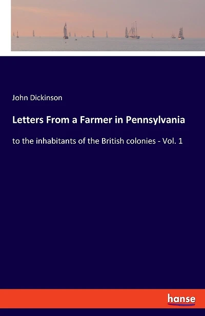 Letters From A Farmer In Pennsylvania: To The Inhabitants Of The British Colonies