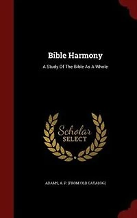 Bible Harmony: A Study Of The Bible As A Whole