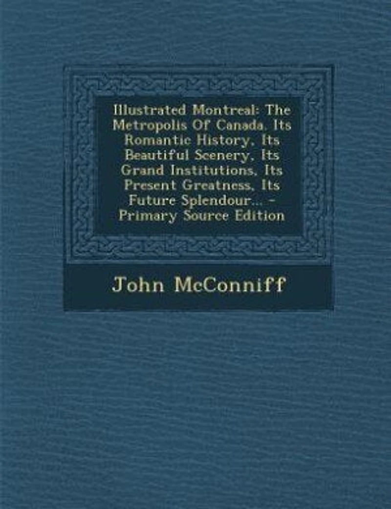 Illustrated Montreal: The Metropolis Of Canada. Its Romantic History, Beautiful Scenery, Grand Institutions,