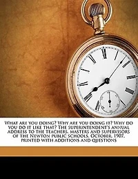 What Are You Doing? Why Doing It? Do It Like That?: the Superintendent's Annual Address to Teachers, Masters and Supervisors of Newton Public S