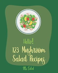 Hello! 123 Mushroom Salad Recipes: Best Mushroom Salad Cookbook Ever For Beginners [Book 1]