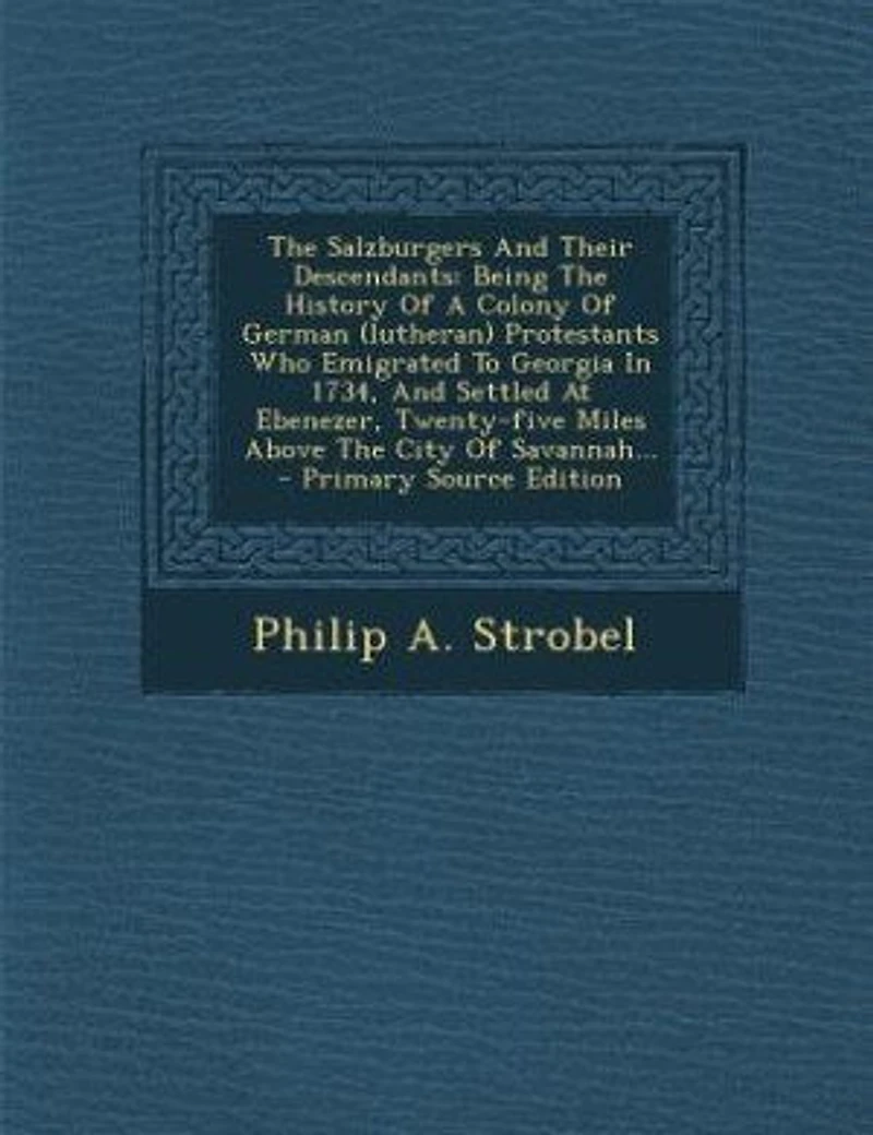 The Salzburgers And Their Descendants: Being The History Of A Colony Of German (lutheran) Protestants Who Emigrated To Georgia In 1734, An