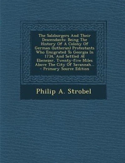 The Salzburgers And Their Descendants: Being The History Of A Colony Of German (lutheran) Protestants Who Emigrated To Georgia In 1734, An