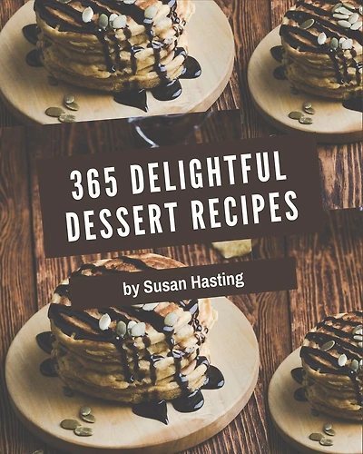 365 Delightful Dessert Recipes: Not Just a Dessert Cookbook!
