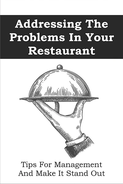 Addressing The Problems In Your Restaurant: Tips For Management And Make It Stand Out: Restaurant Management Tips