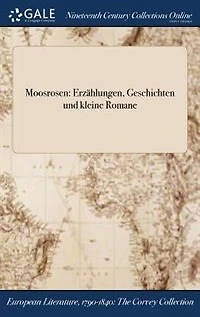 Moosrosen: Erzählungen, Geschichten und kleine Romane