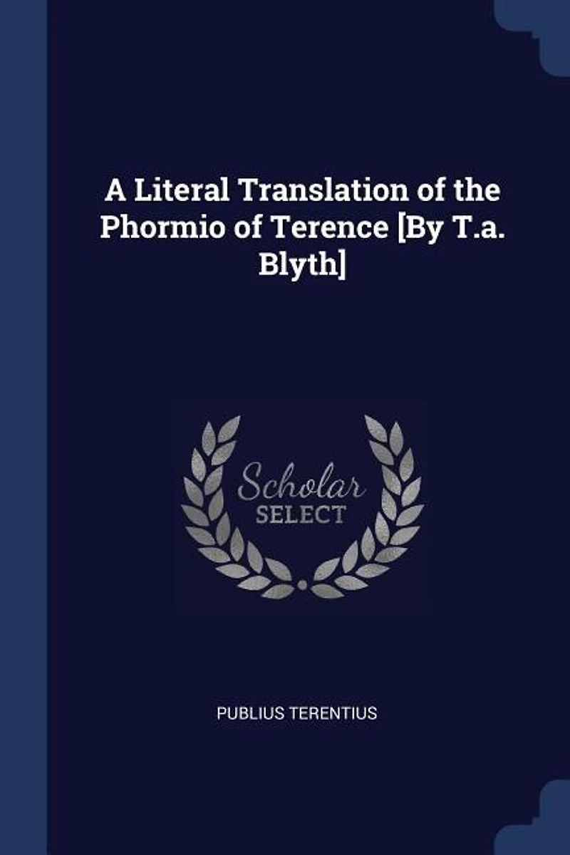 A Literal Translation of the Phormio Terence [By T.a. Blyth]