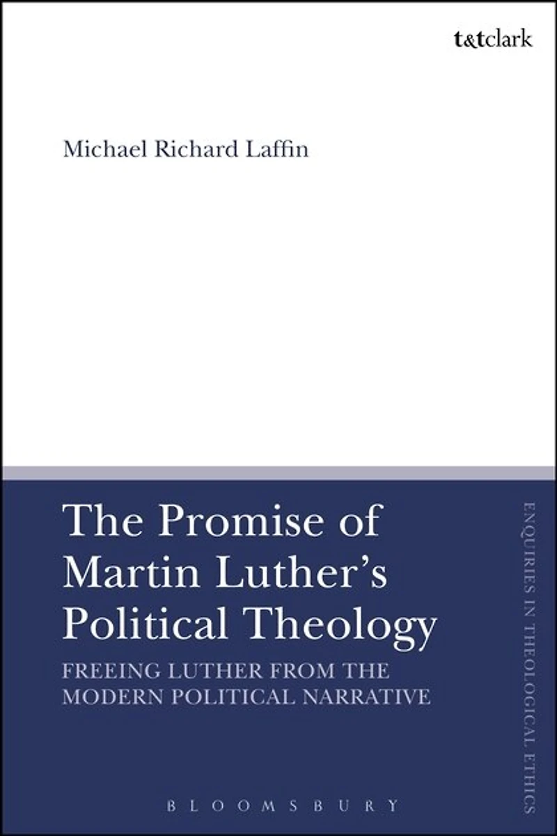 the Promise of Martin Luther's Political Theology: Freeing Luther from Modern Narrative