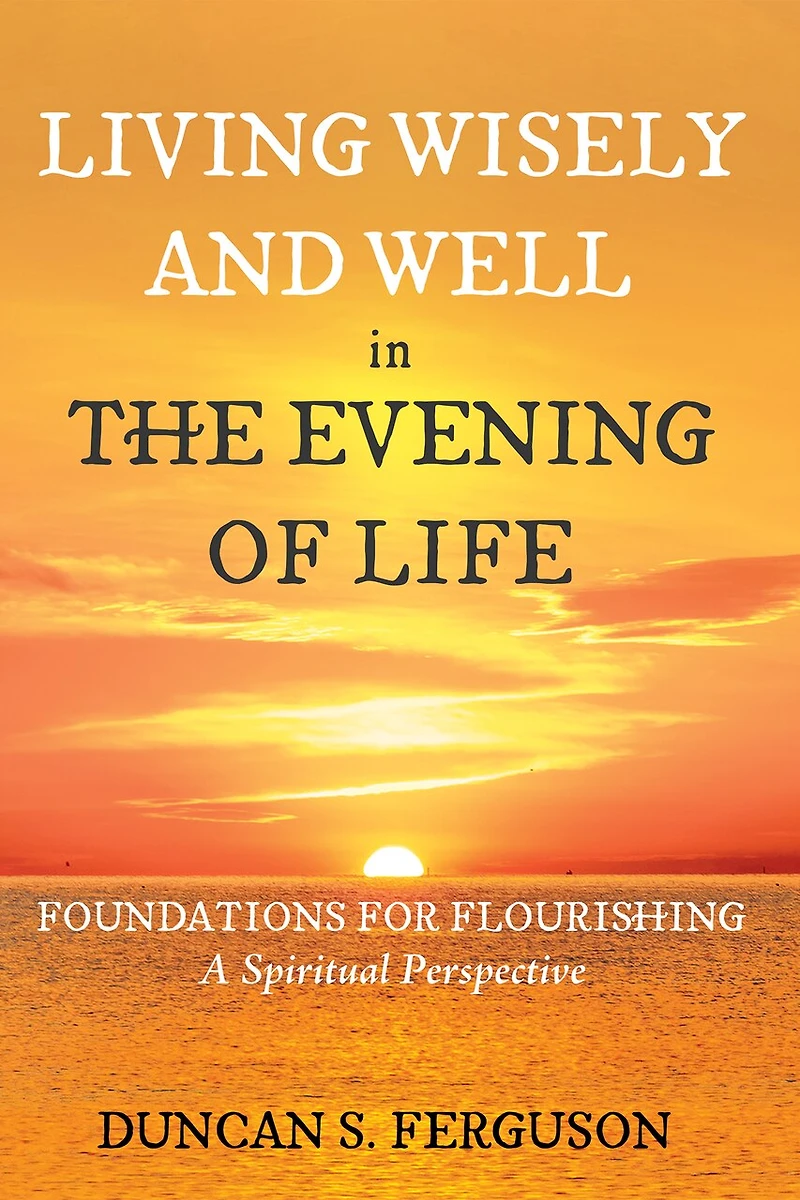 Living Wisely and Well the Evening of Life: Foundations for Flourishing: A Spiritual Perspective
