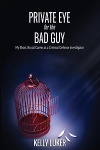Private Eye for the Bad Guy: My Short, Brutal Career as a Criminal Defense Investigator