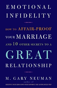 Emotional Infidelity: How to Affair-Proof Your Marriage and 10 Other Secrets a Great Relationship