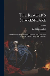 The Reader's Shakespeare: His Dramatic Works Condensed, Connected, and Emphasized for School, College, Parlour, and Platform ..; Volume 3