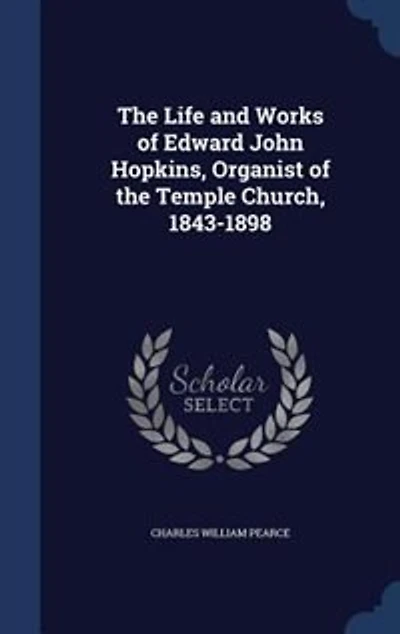 the Life and Works of Edward John Hopkins, Mus. D. Cantuar, F. R. C. O., Organist Temple Church, 1843-1898 (Classic Reprint)