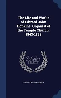 the Life and Works of Edward John Hopkins, Mus. D. Cantuar, F. R. C. O., Organist Temple Church, 1843-1898 (Classic Reprint)
