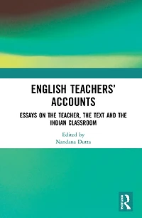 English Teachers' Accounts: Essays on the Teacher, Text and Indian Classroom