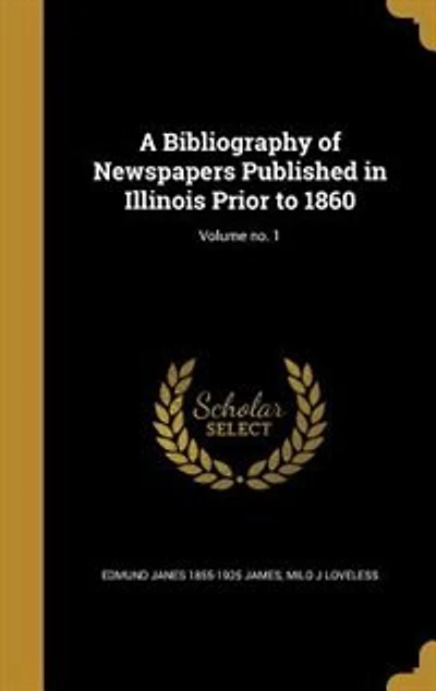 A Bibliography of Newspapers Published in Illinois Prior to 1860; Volume no. 1