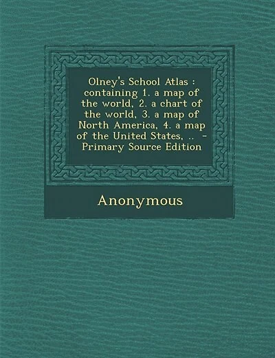 Olney's School Atlas: Containing 1. a map of the World, 2. Chart 3. North America, 4. t