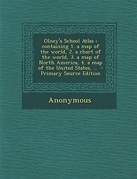 Olney's School Atlas: Containing 1. a map of the World, 2. Chart 3. North America, 4. t