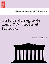 Histoire Du Règne De Louis Xiv. Récits Et Tableaux.
