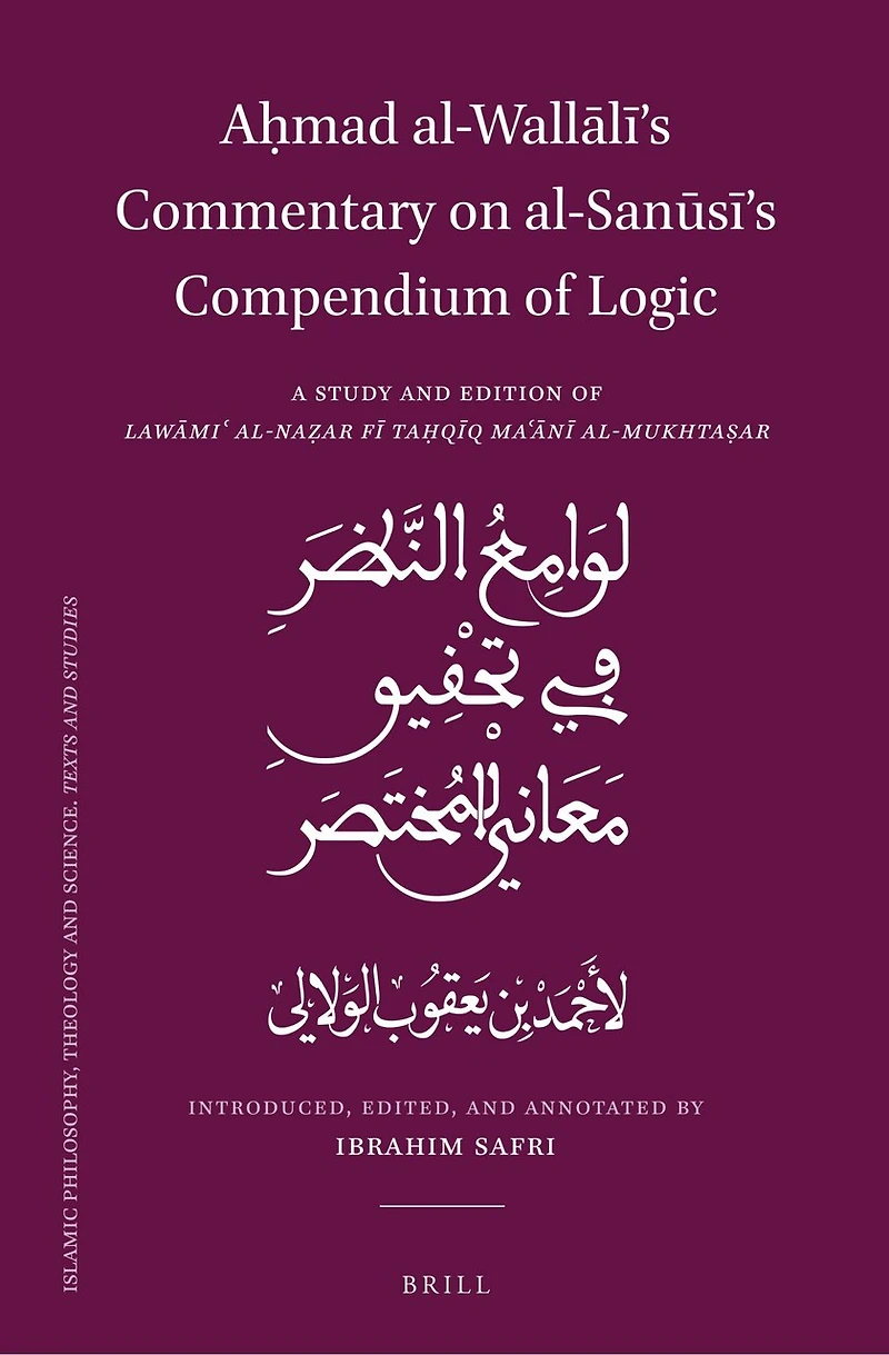 Aḥmad al-Wallālī’s Commentary on al-Sanūsī’s Compendium of Logic: A Study and Edition of Lawāmiʿ al-Naẓar fī Taḥqīq Maʿānī al-Mukhtaṣar