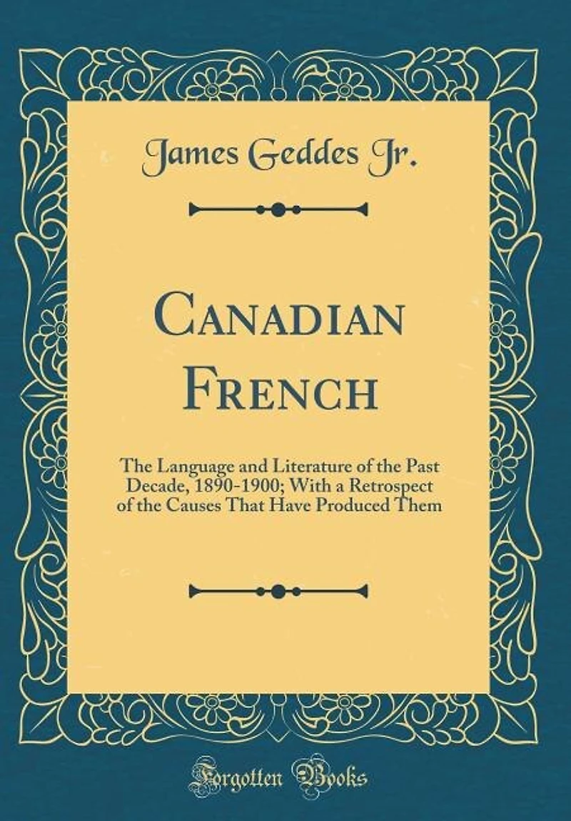 Canadian French: the Language and Literature of Past Decade, 1890-1900; With a Retrospect Causes That Hav