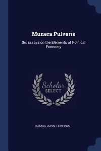 Munera Pulveris: Six Essays on the Elements of Political Economy