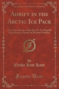 Adrift in the Arctic Ice Pack: From the History of the First U. S. Grinnell Expedition in Search of Sir John Franklin (Classic Rep