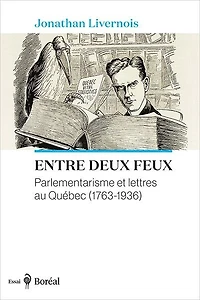 Entre deux feux: Parlementarisme et lettres au Québec (1763-1936)