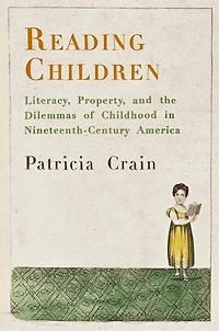 Reading Children: Literacy, Property, And The Dilemmas Of Childhood Nineteenth-century America