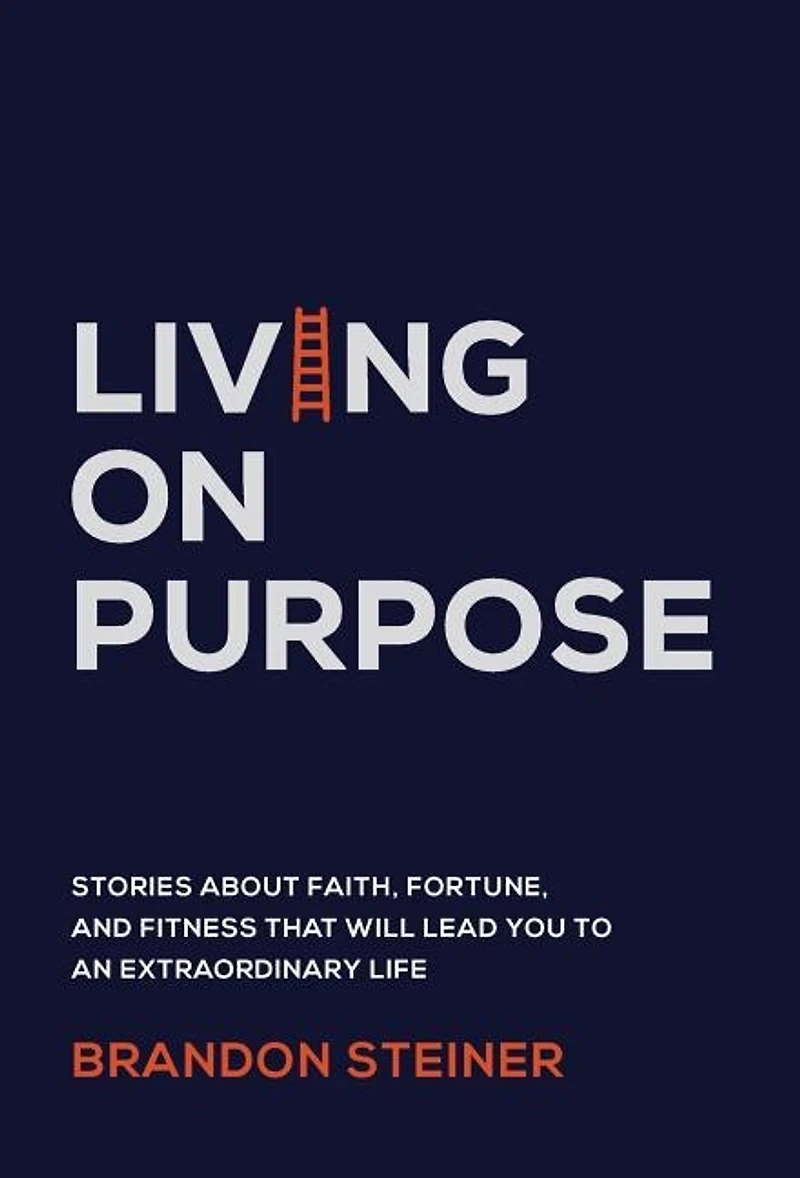 Living on Purpose: Stories about Faith, Fortune, and Fitness That Will Lead You to an Extraordinary Life