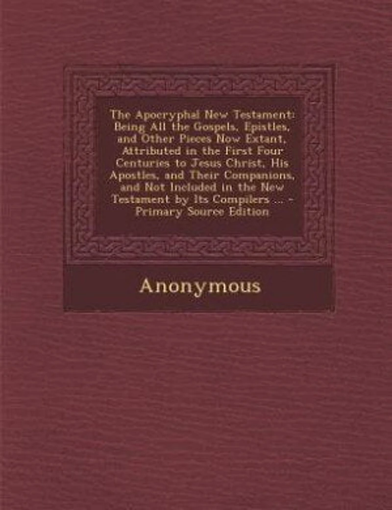 The Apocryphal New Testament: Being All the Gospels, Epistles, and Other Pieces Now Extant, Attributed in the First Four Centurie