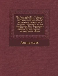 The Apocryphal New Testament: Being All the Gospels, Epistles, and Other Pieces Now Extant, Attributed in the First Four Centurie
