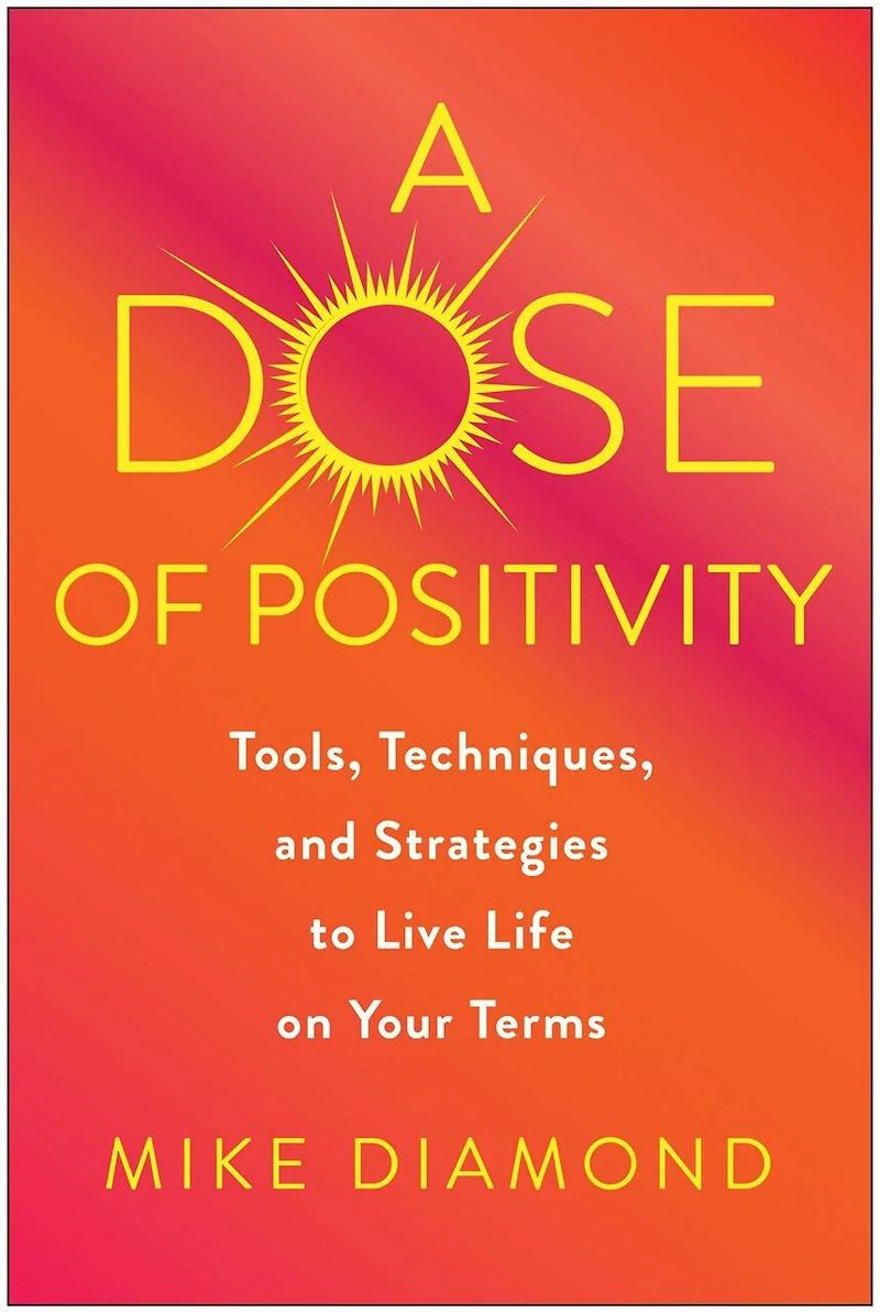 A Dose of Positivity: Tools, Techniques, and Strategies to Live Life on Your Terms
