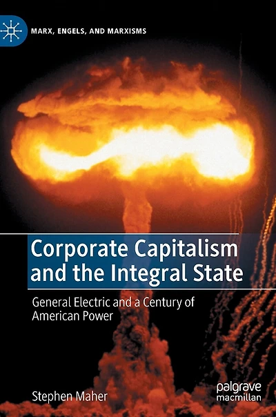 Corporate Capitalism and the Integral State: General Electric a Century of American Power