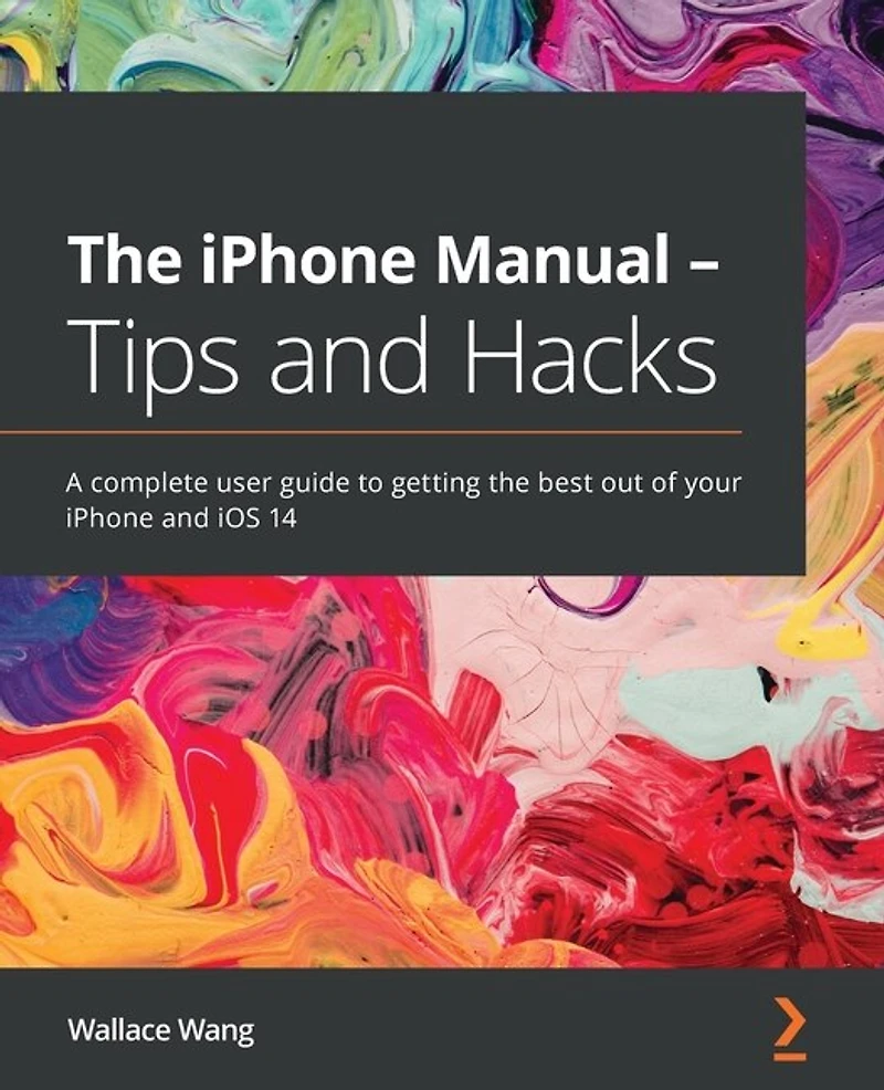 the iPhone Manual - Tips and Hacks: A complete user guide to getting best out of your iOS 14