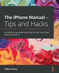 the iPhone Manual - Tips and Hacks: A complete user guide to getting best out of your iOS 14