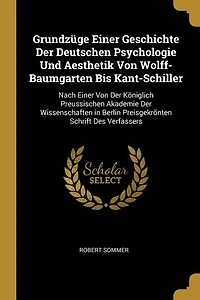 Grundzüge Einer Geschichte der Deutschen Psychologie und Aesthetik von Wolff-Baumgarten bis Kant-Schiller: Nach Königlich Preussischen Akademie Wissenschaften Berlin Preisgekrönten Schr