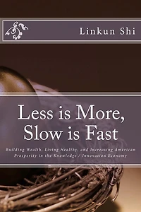Less is More, Slow is Fast: Building Wealth, Living Healthy, and Increasing American Prosperity in the Knowledge / Innovation Economy