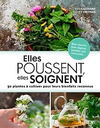 elles poussent, soignent: 50 plantes à cultiver pour leurs bienfaits reconnus